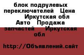 блок подрулевых переключателей › Цена ­ 800 - Иркутская обл. Авто » Продажа запчастей   . Иркутская обл.